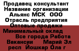 Продавец-консультант › Название организации ­ Альянс-МСК, ООО › Отрасль предприятия ­ Оптовые продажи › Минимальный оклад ­ 25 000 - Все города Работа » Вакансии   . Марий Эл респ.,Йошкар-Ола г.